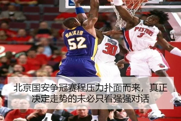 北京国安争冠赛程压力扑面而来，真正决定走势的未必只看强强对话